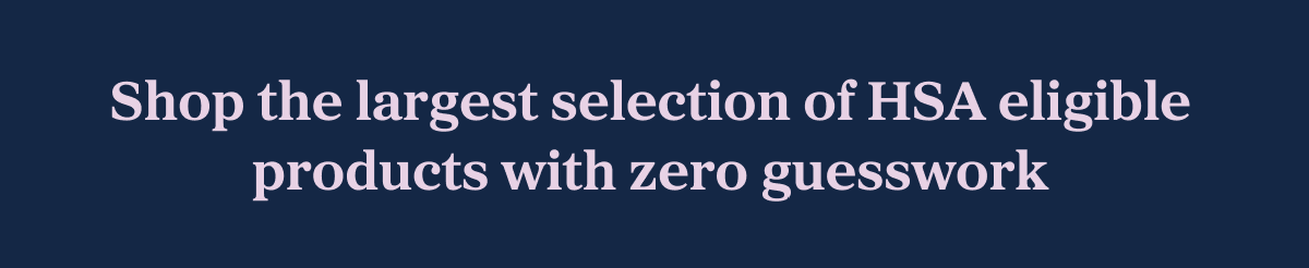 Shop the largest selection of HSA eligible products with zero guesswork