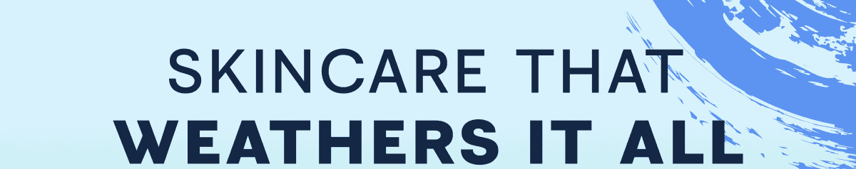 SKINCARE THAT WEATHERS IT ALL