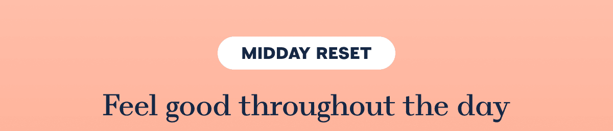 MIDDAY RESET Feel good throughout the day
