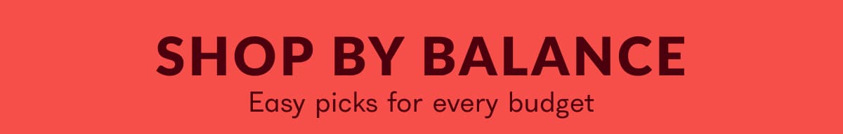 SHOP BY BALANCE Easy picks for every budget