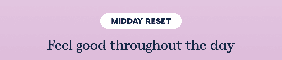 MIDDAY RESET Feel good throughout the day
