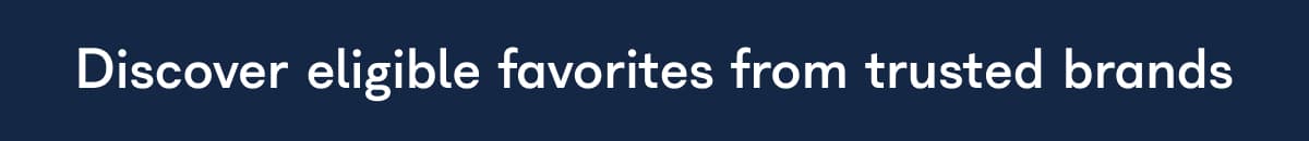 Discover eligible favorites from trusted brands