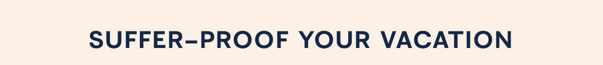 SUFFER-PROOF YOUR VACATION