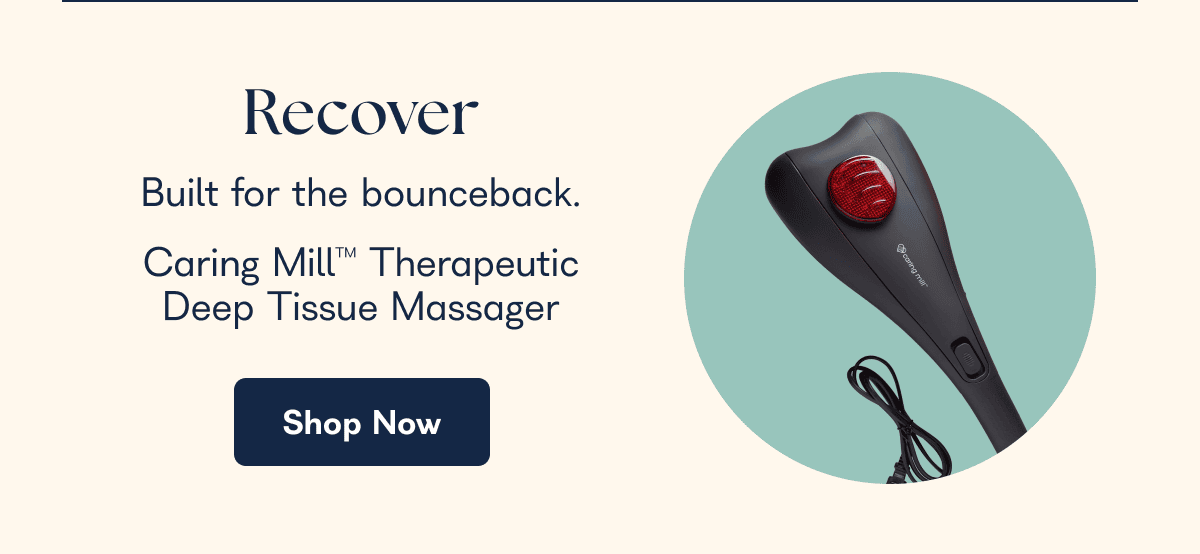 Recover Built for the bounceback. Caring Mill™ Therapeutic Deep Tissue Massager