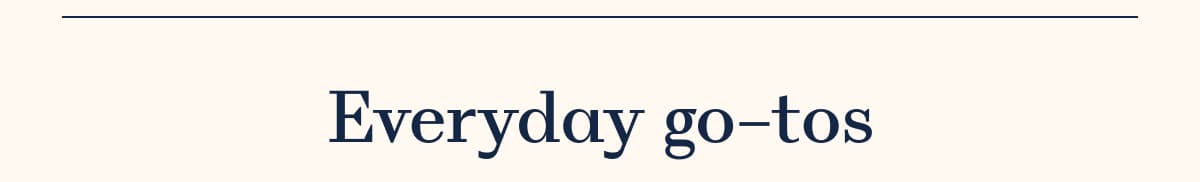 Everyday go-tos