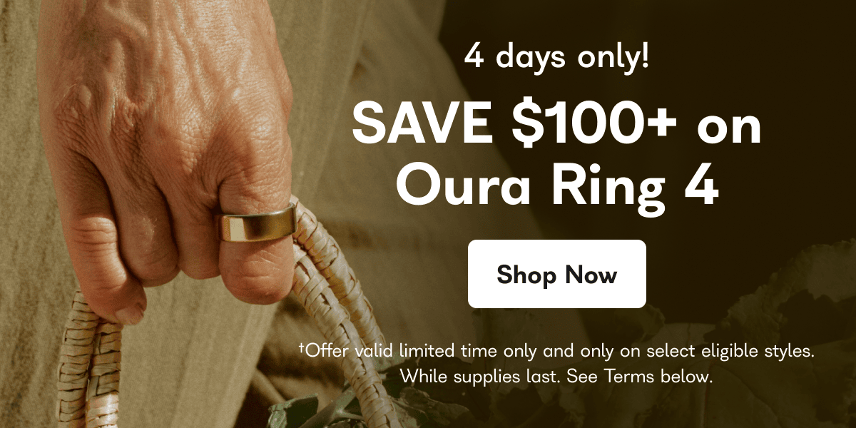 4 days only! SAVE $100+ on Oura Ring 4 Shop Now +Offer valid limited time only and only on select eligible styles. While supplies last. See Terms below.