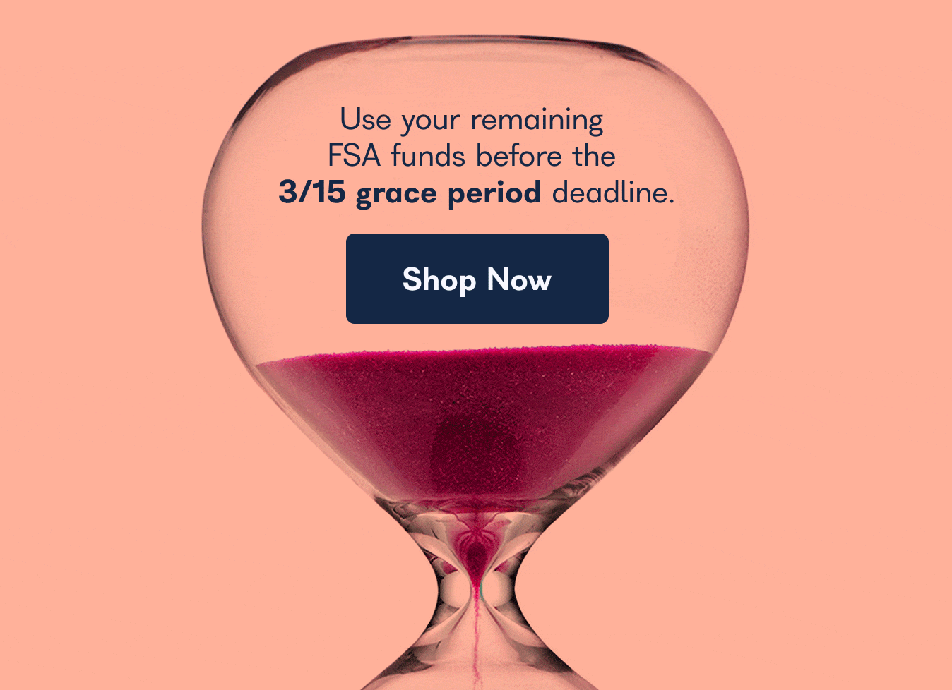 Use your remaining FSA funds before the 3/15 grace period deadline. Shop Now