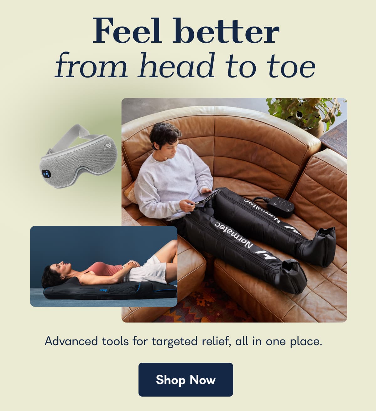 Feel better from head to toe. Advanced tools for targeted relief, all in one place. - Shop Now