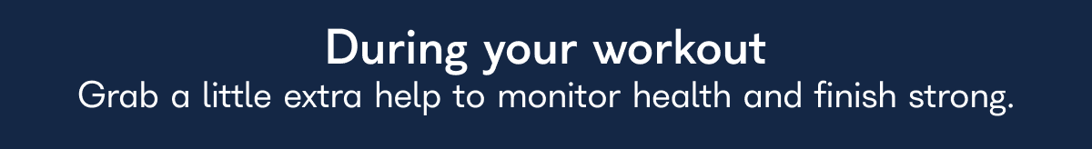 During your workout Grab a little extra help to monitor health and finish strong.