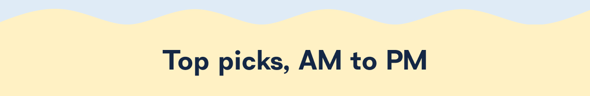 Top picks, AM to PM