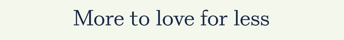 More to love for less
