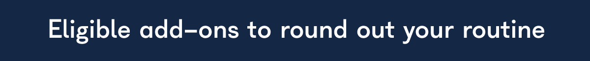 Eligible add-ons to round out your routine
