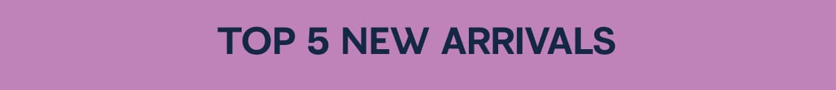 Top 5 New Arrivals 