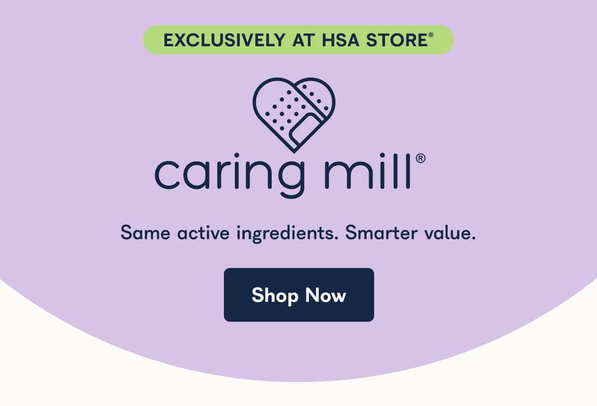 EXCLUSIVELY AT HSA STORE®  caring mill® Same active ingredients. Smarter value. Shop Now