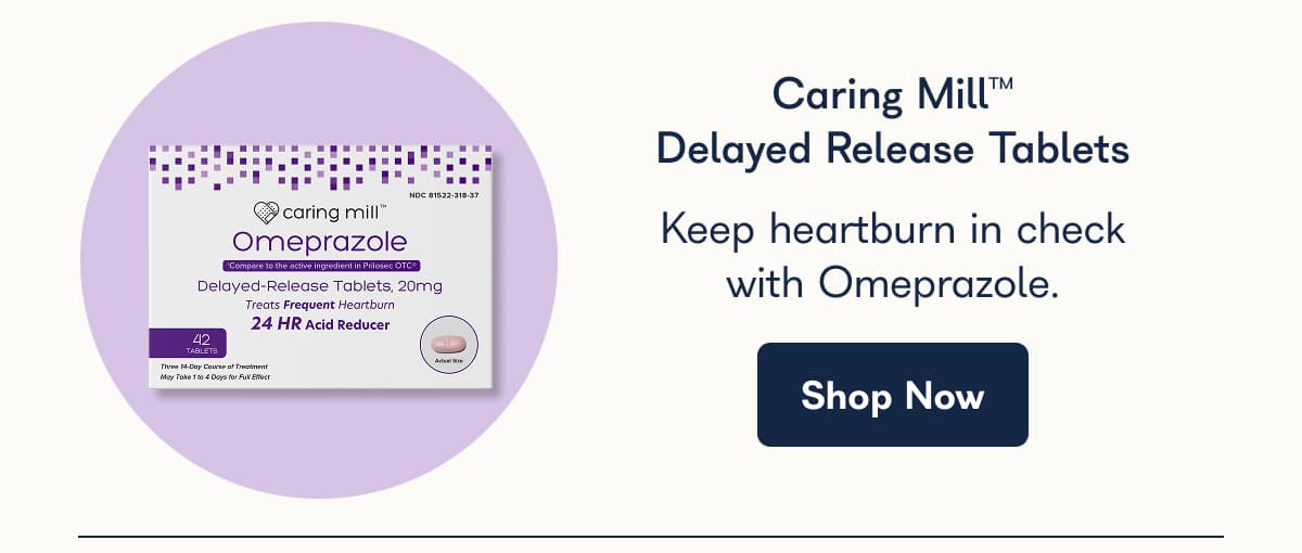 Caring Mill™ Delayed Release Tablets Keep heartburn in check with Omeprazole. Shop Now