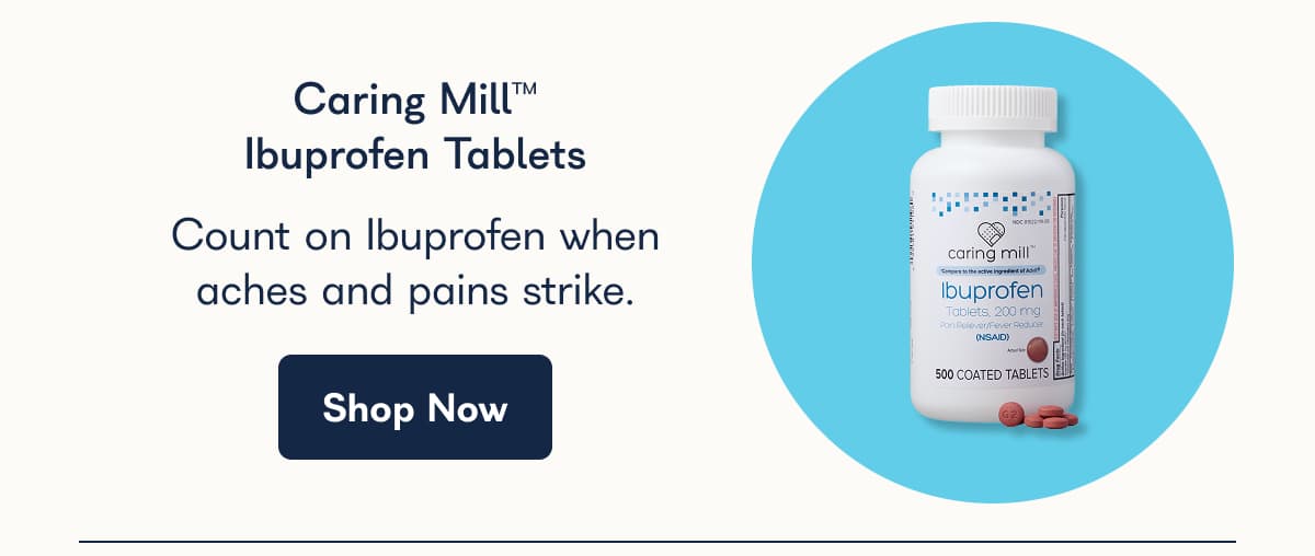 Caring Mill™ Ibuprofen Tablets Count on Ibuprofen when aches and pains strike. Shop Now