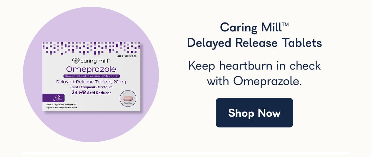 Caring Mill™ Delayed Release Tablets Keep heartburn in check with Omeprazole. Shop Now