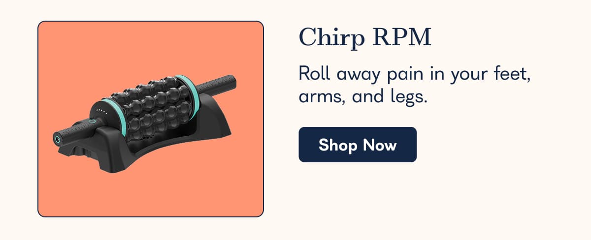 Chirp RPM Roll away pain in your feet, arms, and legs. Shop Now