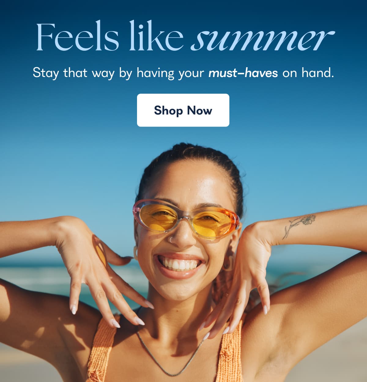 Feels like summer Stay that way by having your must-haves on hand. Shop Now