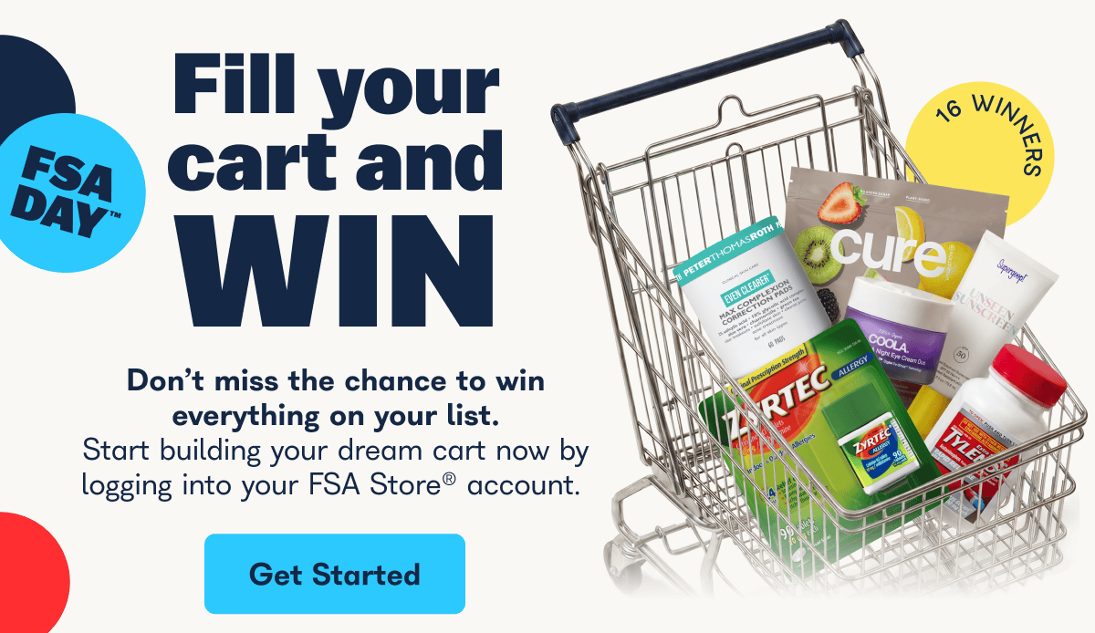 Fill your cart and win, don't miss the chance to win everything on your list. Start building your dream cart now by logging into your FSA Store account. - Get Started