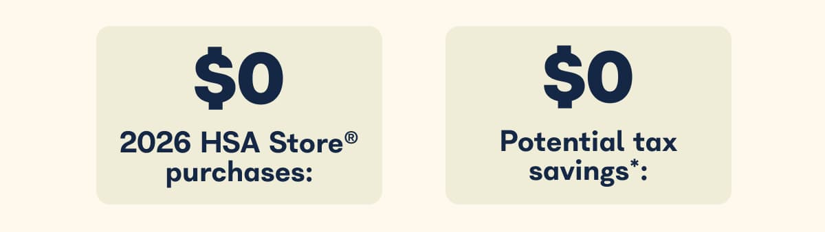 $0 2026 HSA Store purchases: $0 Potential tax savings*: