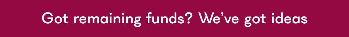 Got remaining funds? We've got ideas