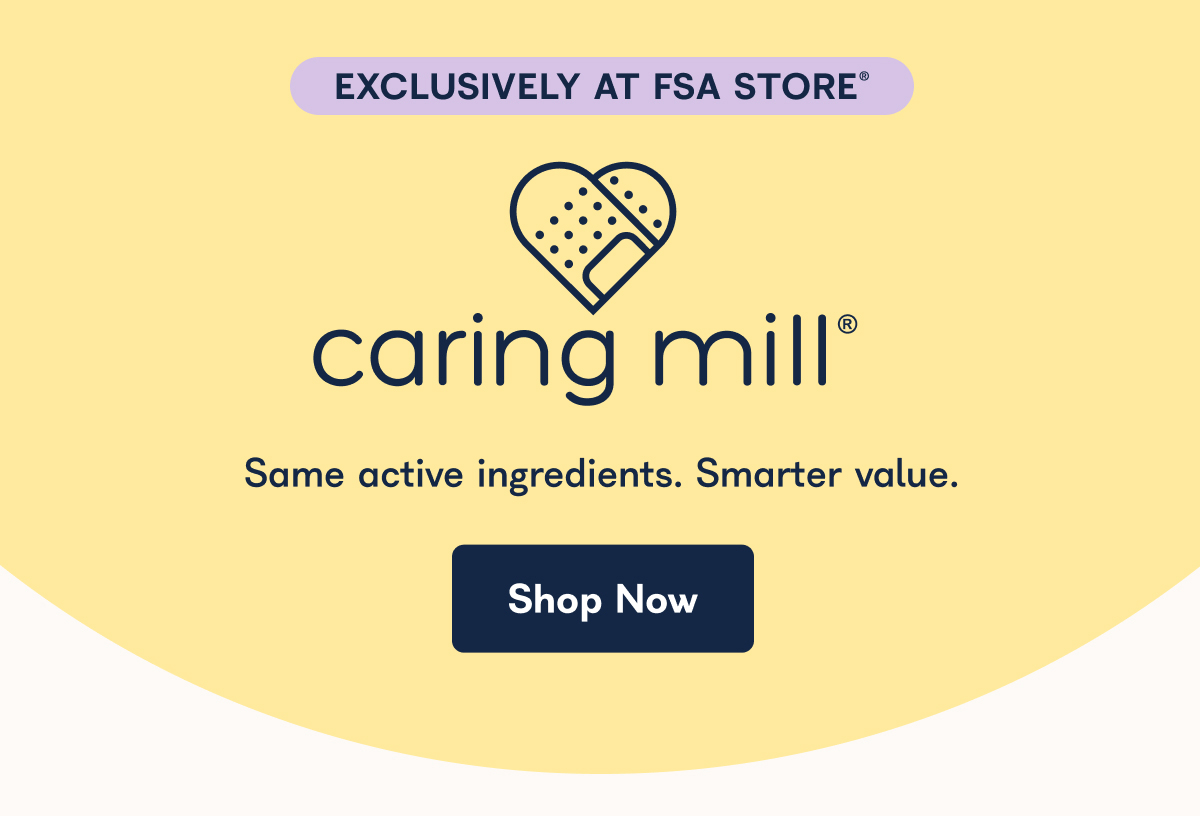 EXCLUSIVELY AT FSA STORE®  caring mill Same active ingredients. Smarter value. Shop Now