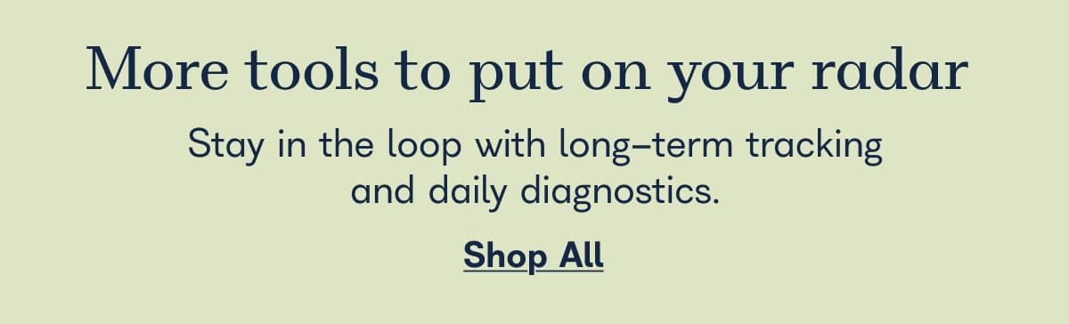 More tools to put on your radar, stay in the loop with long term tracking and daily diagnostics. - Shop All