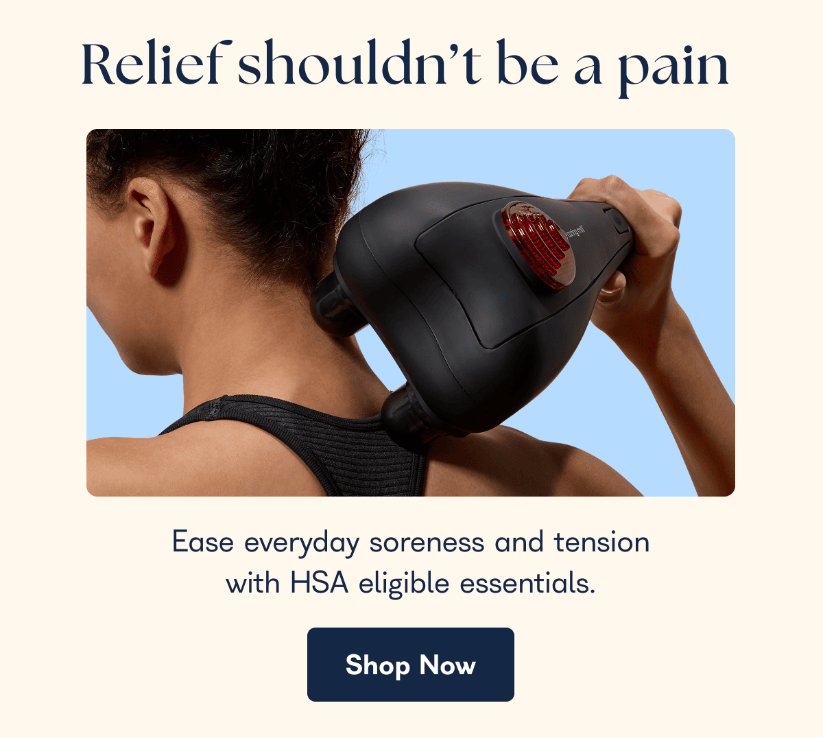 Relief shouldn't be a pain  Ease everyday soreness and tension with HSA eligible essentials. Shop Now