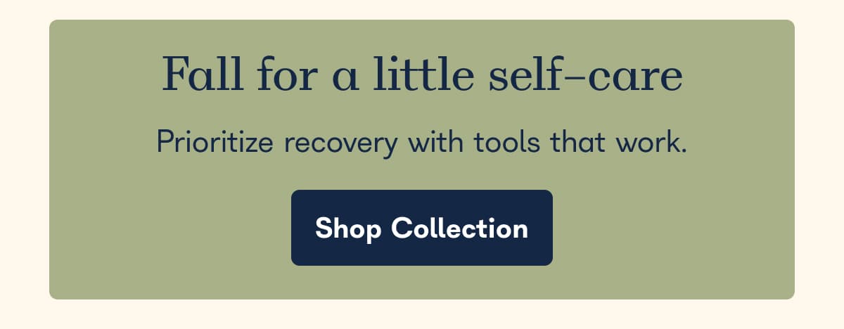 Fall for a little self-care. Prioritize recovery with tools that work. - Shop Collection