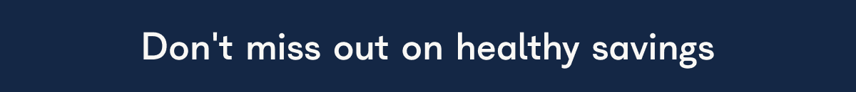 Don't miss out on healthy savings
