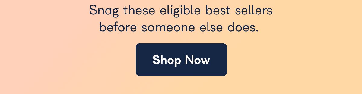 Snag these eligible best sellers before someone else does. Shop Now