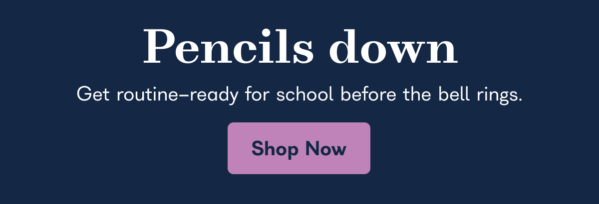 Pencils down Get routine-ready for school before the bell rings.