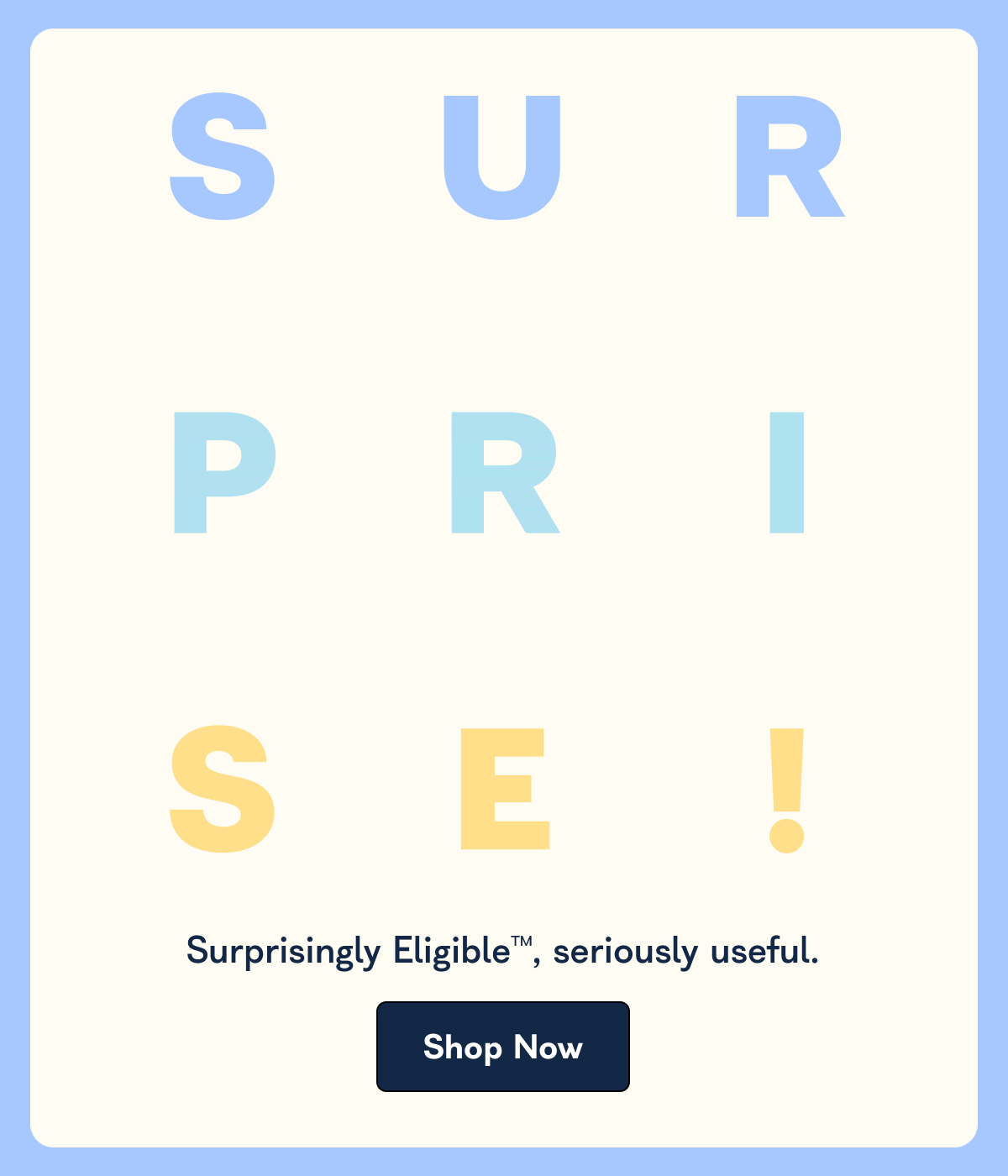 Surprisingly Eligible™ , seriously useful. Shop Now