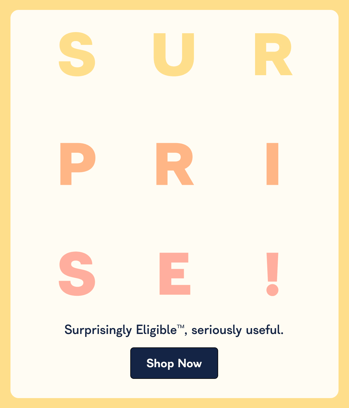 Surprisingly Eligible™ , seriously useful. Shop Now