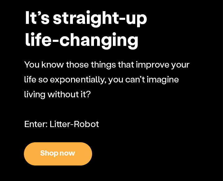 It's straight-up life-changing. Shop Litter-Robot