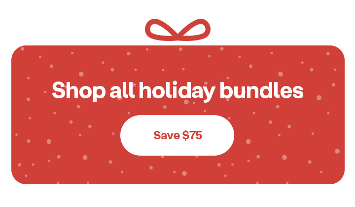 Shop all holiday bundles: Save $75