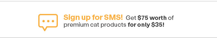 Sign up for SMS! Get $75 worth of premium cat products for only $35
