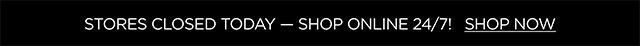 Stores closed today — shop online 24/7! - Shop Now