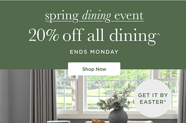 Spring Dining Event 20% Off All Dining^ -  Ends Monday - Shop Now - Get It By Easter*