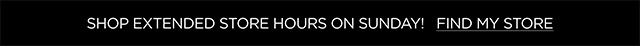 Shop extended store hours on Sunday! Find My Store