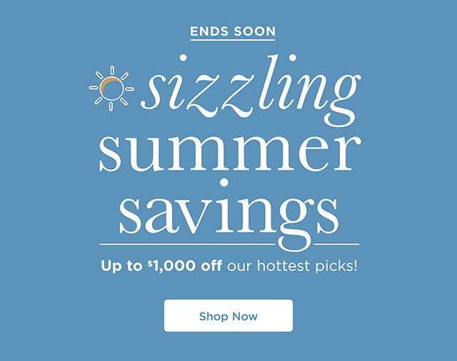 Ends Soon - Sizzling Summer Savings - Up To  $1,000 Off Our Hottest Picks - Shop Now