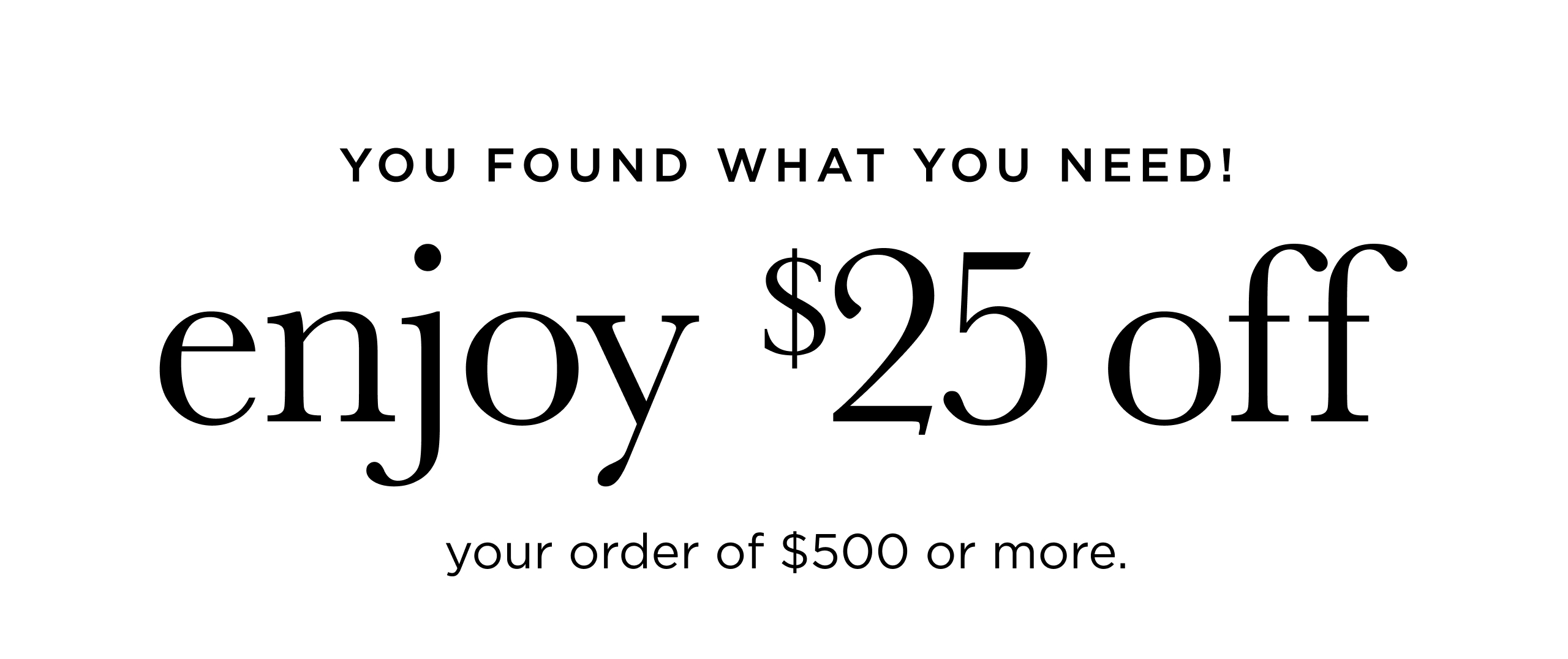 You Found What You Need! Enjoy $25 Off