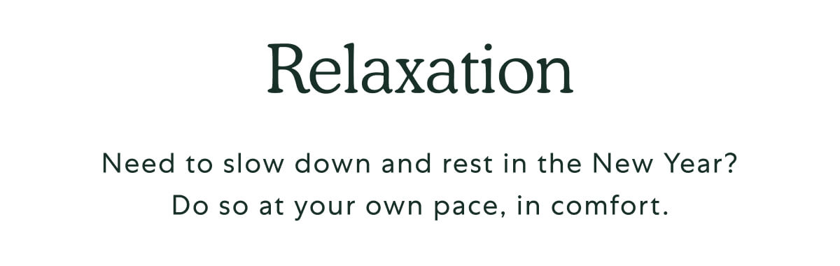 Relaxation. Need to slow down and rest in the New Year? Do so at your own pace, in comfort.