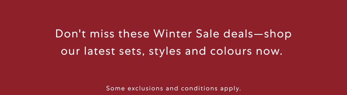 Don't miss these Winter Sale deals—shop our latest sets, styles and colours now. 