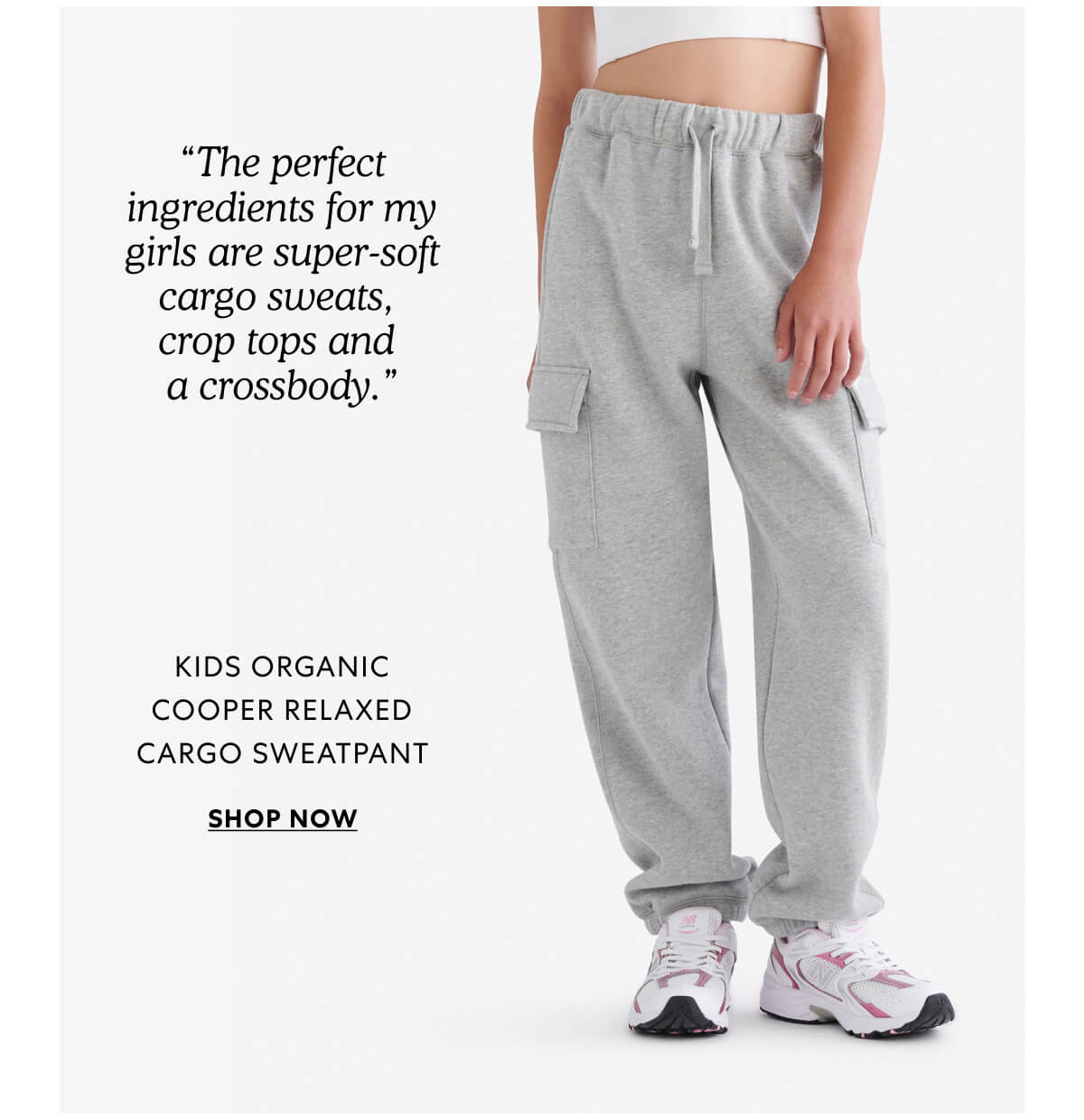 “The perfect ingredients for my girls are super-soft cargo sweats, 
crop tops and 
a crossbody.”