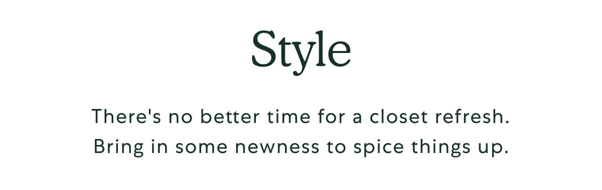 Style. There's no better time for a closet refresh. Bring in some newness to spice things up.