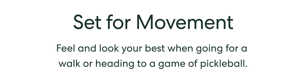Set for Movement  -  Feel and look your best when going for a walk or heading to a game of pickleball.