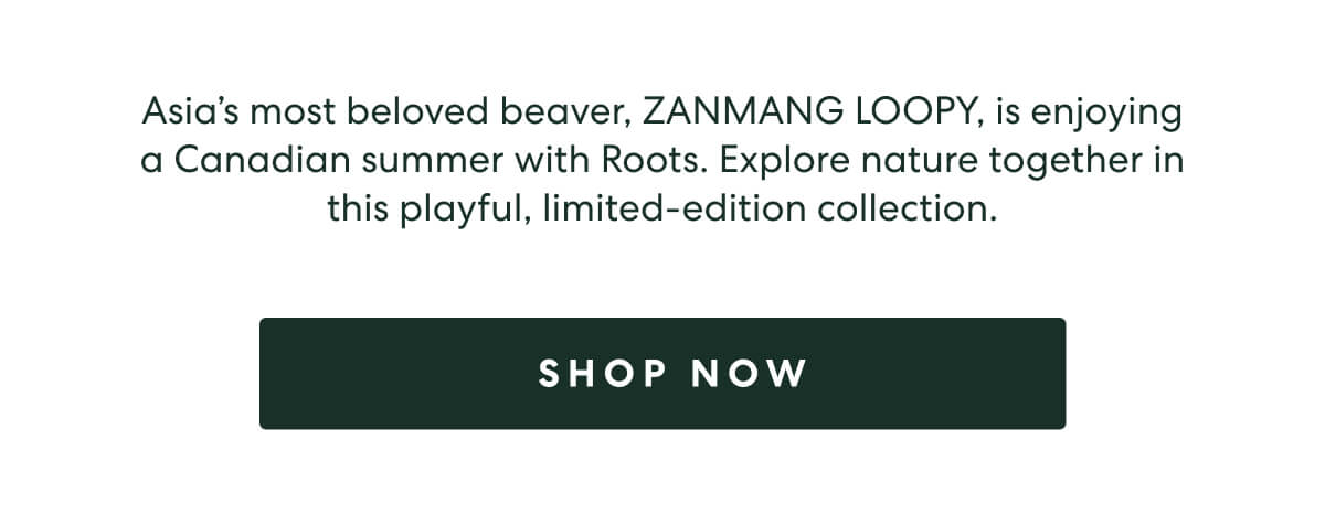 Asia's most beloved beaver, ZANMANG LOOPY, is enjoying a Canadian summer with Roots. Explore nature together in this playful, limited-edition collection.  -  [SHOP NOW]