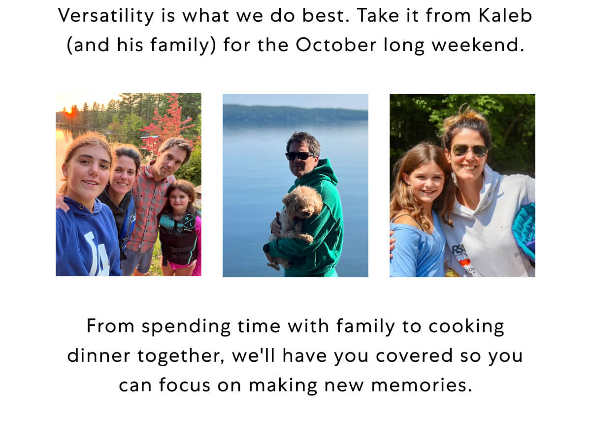 Versatility is what we do best. Take it from Kaleb (and his family) for the October long weekend.